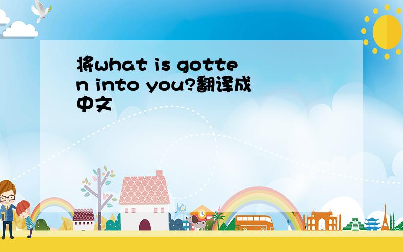 将what is gotten into you?翻译成中文