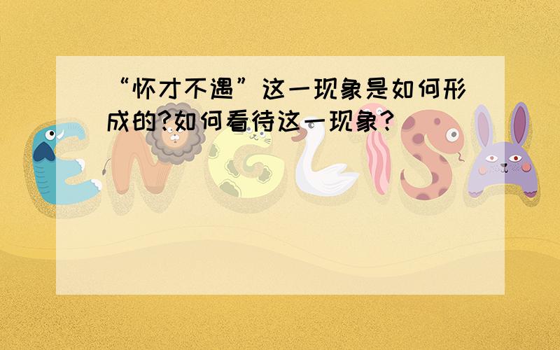 “怀才不遇”这一现象是如何形成的?如何看待这一现象?