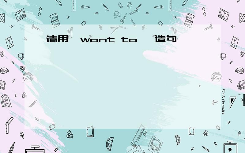 请用'want to 