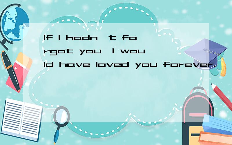 If I hadn't forgot you,I would have loved you forever.