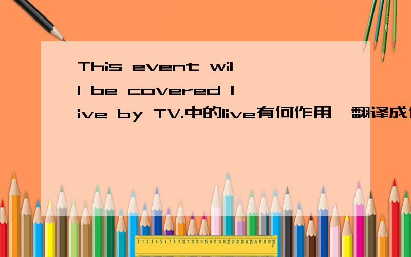 This event will be covered live by TV.中的live有何作用,翻译成什么?