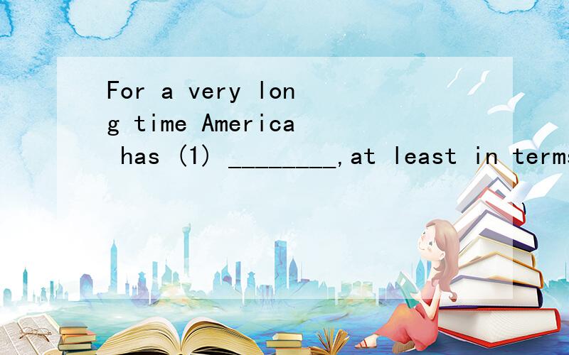 For a very long time America has (1) ________,at least in terms of number.In 1825 England still (2) _______,Oxford and Cambridge.The United States already had over fifty colleges (3) _______.By now,in addition to (4) ________,teachers' colleges or ot