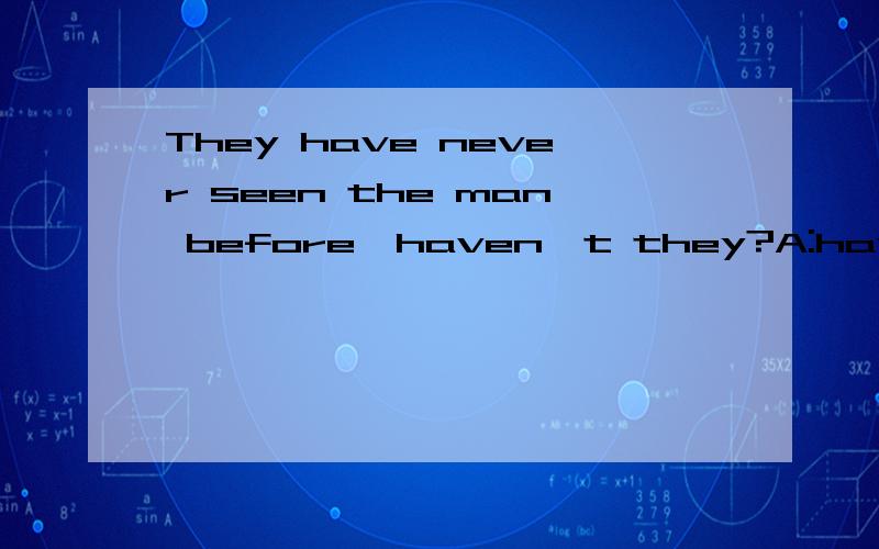 They have never seen the man before,haven't they?A:have B:never C:seen D:haven't哪一个是错误的,并改正还有理由哈!