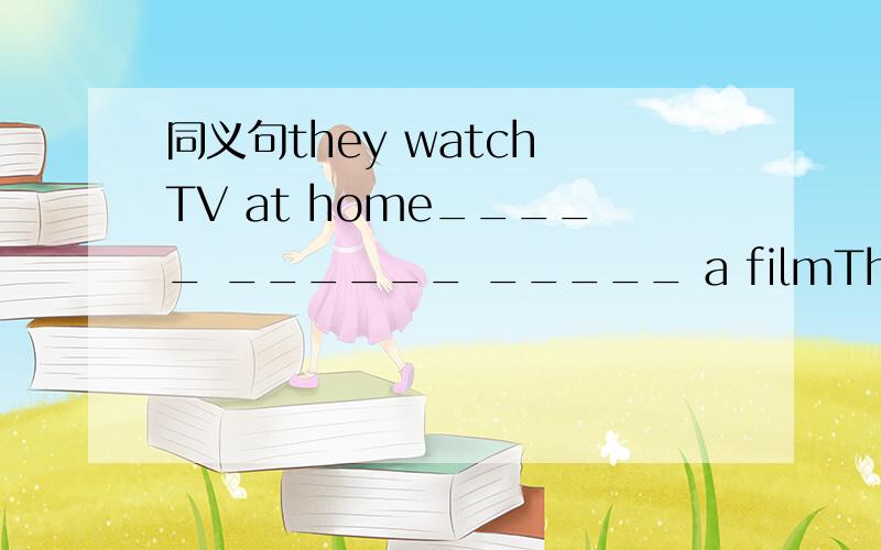 同义句they watch TV at home_____ ______ _____ a filmThey watched TV at home.They didn't see a film.They watched TV at home ____ _____ _____ a film