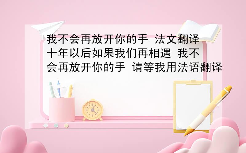 我不会再放开你的手 法文翻译十年以后如果我们再相遇 我不会再放开你的手 请等我用法语翻译