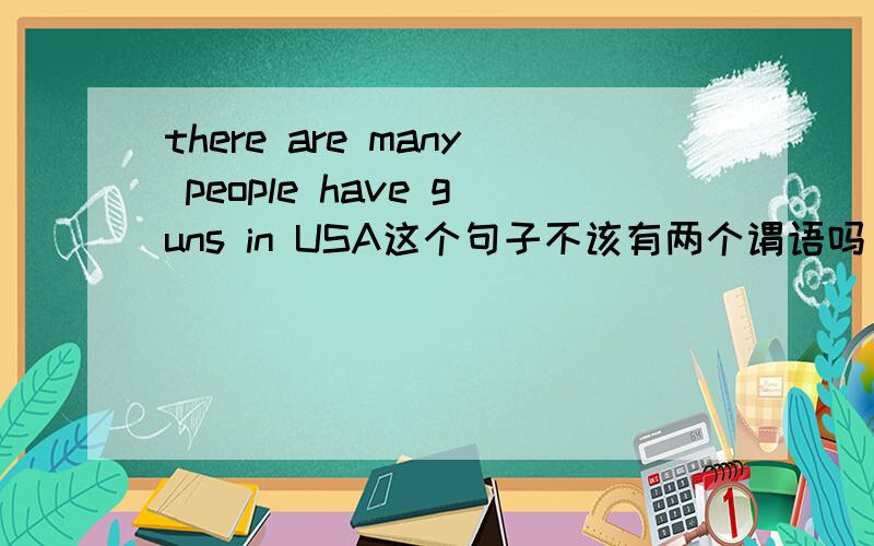 there are many people have guns in USA这个句子不该有两个谓语吗   怎么改