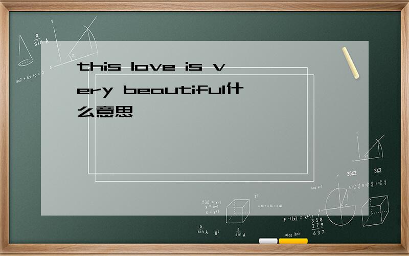 this love is very beautiful什么意思