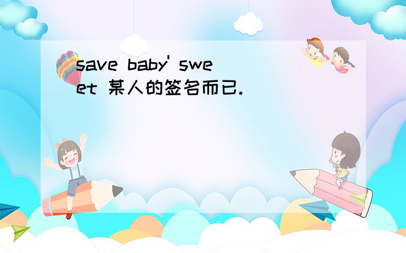 save baby' sweet 某人的签名而已.