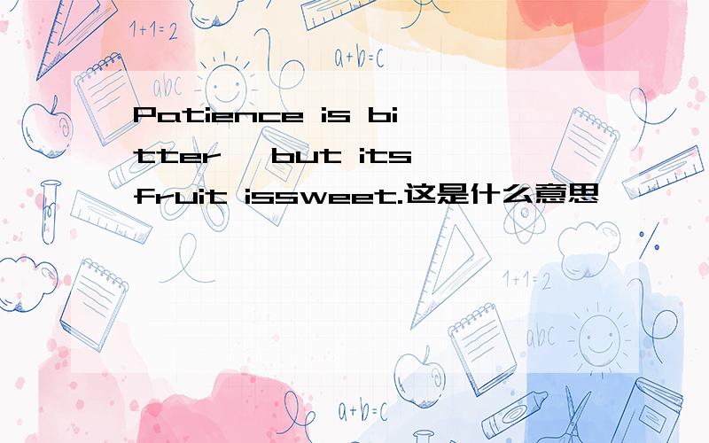 Patience is bitter, but its fruit issweet.这是什么意思