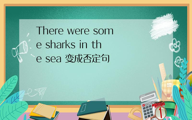There were some sharks in the sea 变成否定句
