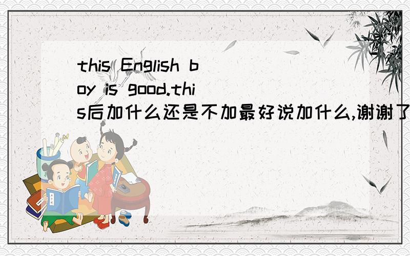 this English boy is good.this后加什么还是不加最好说加什么,谢谢了