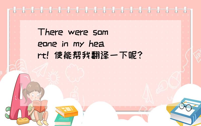 There were someone in my heart! 使能帮我翻译一下呢?