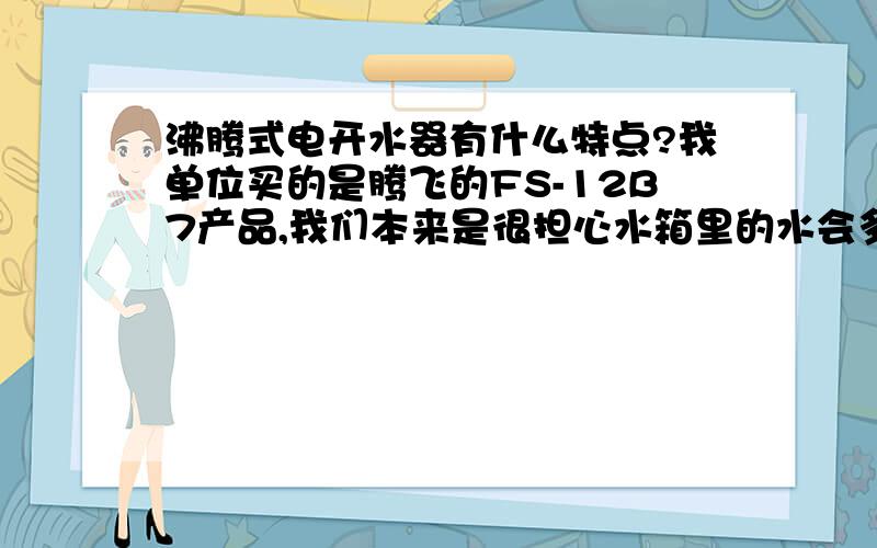 沸腾式电开水器有什么特点?我单位买的是腾飞的FS-12B7产品,我们本来是很担心水箱里的水会多次沸腾加热,这样的水喝了不好,但产品介绍上说：该产品的特点是防止千滚水,不知是何意思.