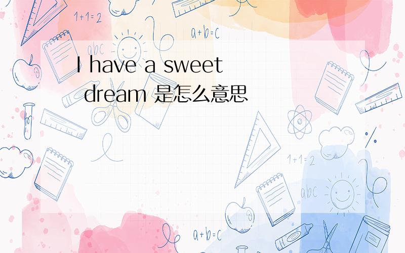 I have a sweet dream 是怎么意思