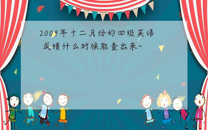 2009年十二月份的四级英语 成绩什么时候能查出来~