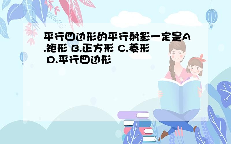 平行四边形的平行射影一定是A.矩形 B.正方形 C.菱形 D.平行四边形