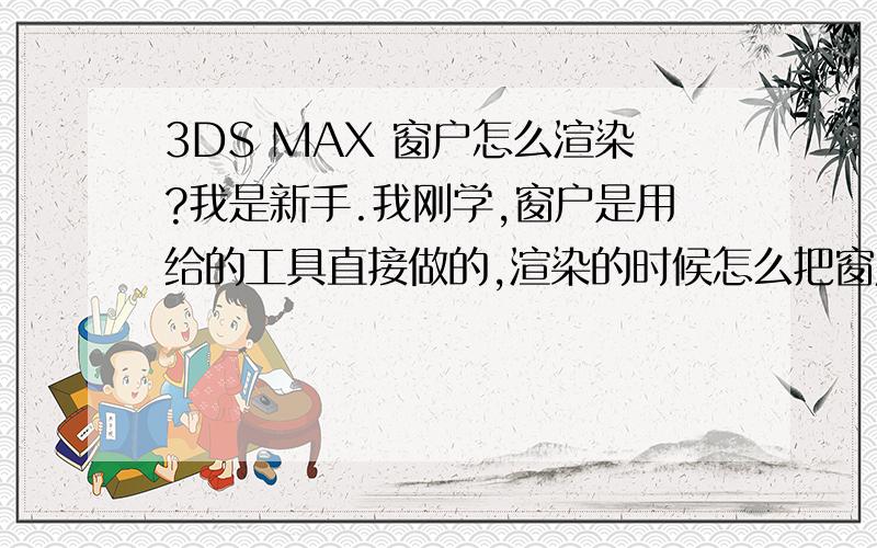 3DS MAX 窗户怎么渲染?我是新手.我刚学,窗户是用给的工具直接做的,渲染的时候怎么把窗户框和玻璃分开呢?