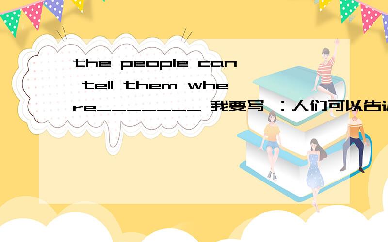 the people can tell them where_______ 我要写 ：人们可以告诉他们哪些地方好玩