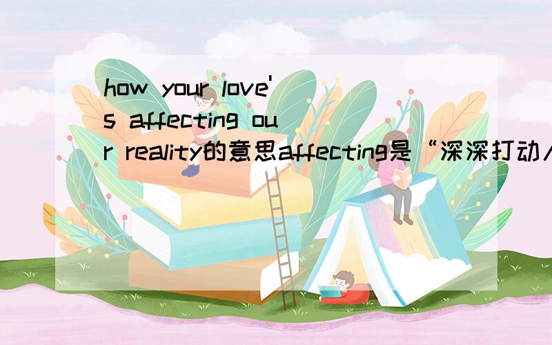 how your love's affecting our reality的意思affecting是“深深打动人的”的意思reality是“现实,实际情况”的意思