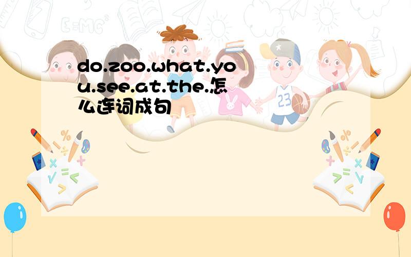 do.zoo.what.you.see.at.the.怎么连词成句