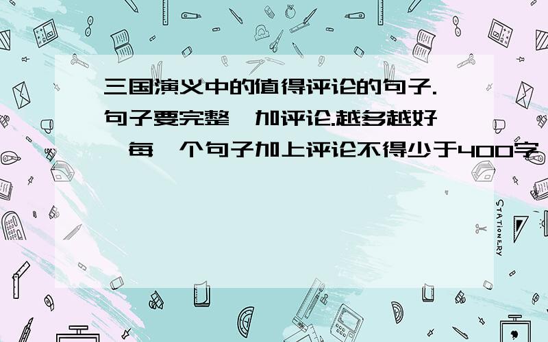 三国演义中的值得评论的句子.句子要完整,加评论.越多越好,每一个句子加上评论不得少于400字,一共需要五到八个句子.