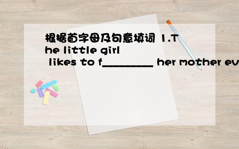 根据首字母及句意填词 1.The little girl likes to f_________ her mother everwhere.2.Mother whill bring me a hamburger r__away.3.She said she was having a s______party for Lana.4.She answered me p________yesterday.