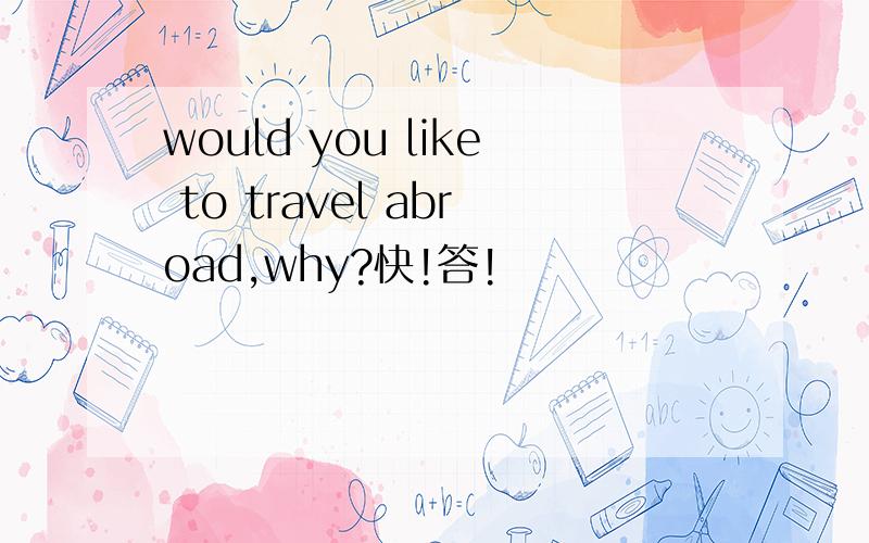 would you like to travel abroad,why?快!答!