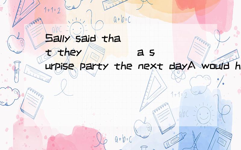 Sally said that they_____a surpise party the next dayA would have B will have C are having D have