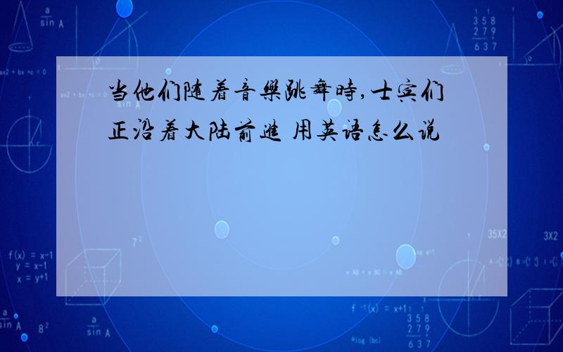 当他们随着音乐跳舞时,士宾们正沿着大陆前进 用英语怎么说