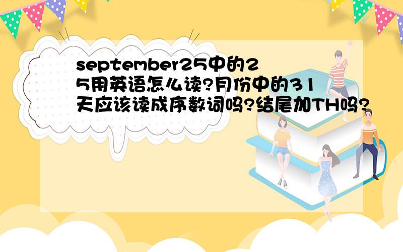 september25中的25用英语怎么读?月份中的31天应该读成序数词吗?结尾加TH吗?