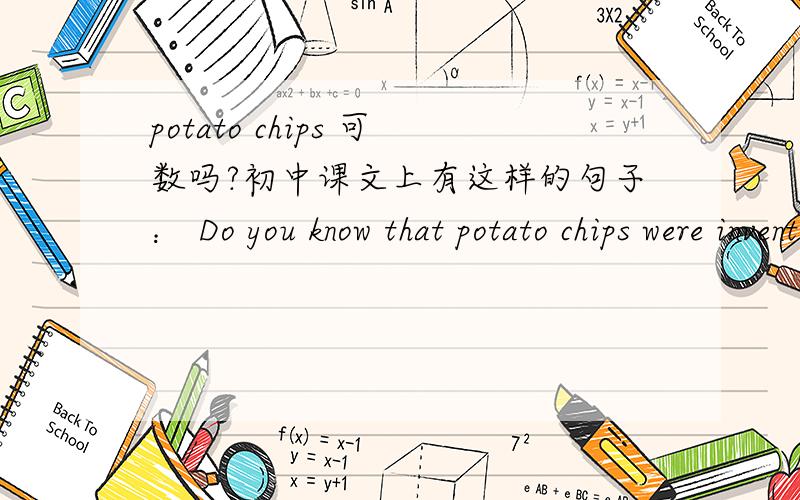 potato chips 可数吗?初中课文上有这样的句子： Do you know that potato chips were invented by mistakes? 看例句貌似可数,可是既然可数,却从没见过 i want two chips 的用法啊.到底可不可数?没把握的请回避,以