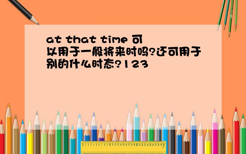 at that time 可以用于一般将来时吗?还可用于别的什么时态?123