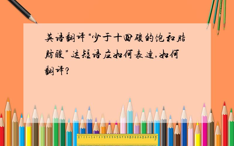 英语翻译“少于十四碳的饱和脂肪酸”这短语应如何表达,如何翻译?