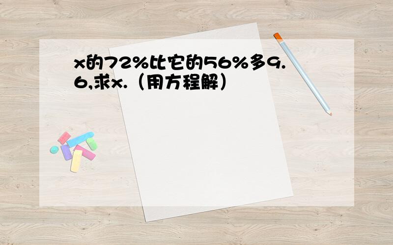 x的72%比它的56%多9.6,求x.（用方程解）