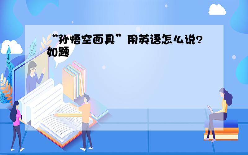 “孙悟空面具”用英语怎么说?如题