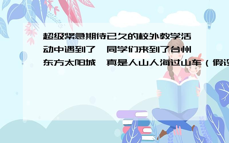 超级紧急期待已久的校外教学活动中遇到了,同学们来到了台州东方太阳城,真是人山人海过山车（假设没人限玩一次）的等待区里有男女生共38人,后来又1/4的女生决定退出,但又加入5个男生,