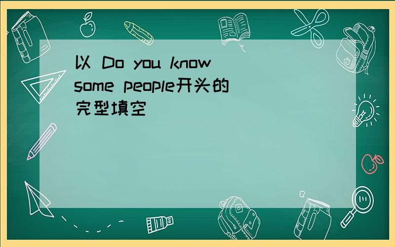 以 Do you know some people开头的完型填空