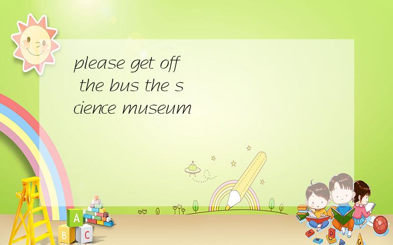 please get off the bus the science museum