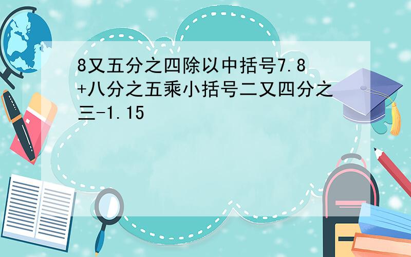 8又五分之四除以中括号7.8+八分之五乘小括号二又四分之三-1.15