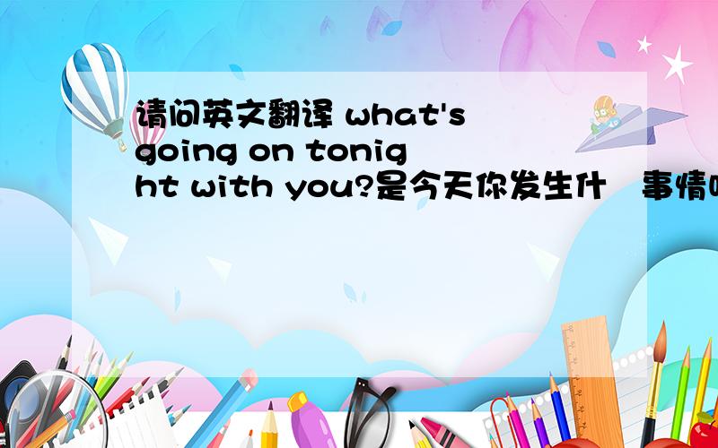 请问英文翻译 what's going on tonight with you?是今天你发生什麼事情吗 ……?