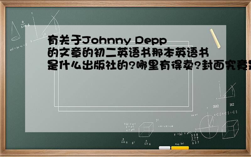 有关于Johnny Depp的文章的初二英语书那本英语书是什么出版社的?哪里有得卖?封面究竟是怎样的?