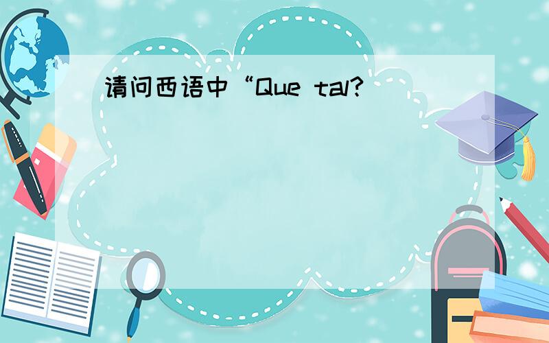 请问西语中“Que tal?