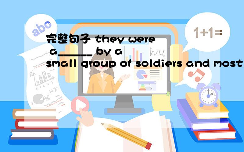 完整句子 they were a______ by a small group of soldiers and most of them dieddallol,earth's lowest land is 157 feet(48 meters) b_____ sea level