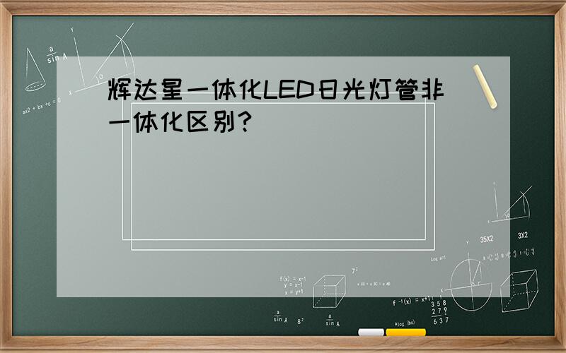 辉达星一体化LED日光灯管非一体化区别?