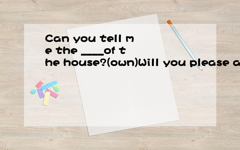 Can you tell me the ____of the house?(own)Will you please ask her to sing a song for us?we would like to hear her_____lile LiYuchuna.singb.singing