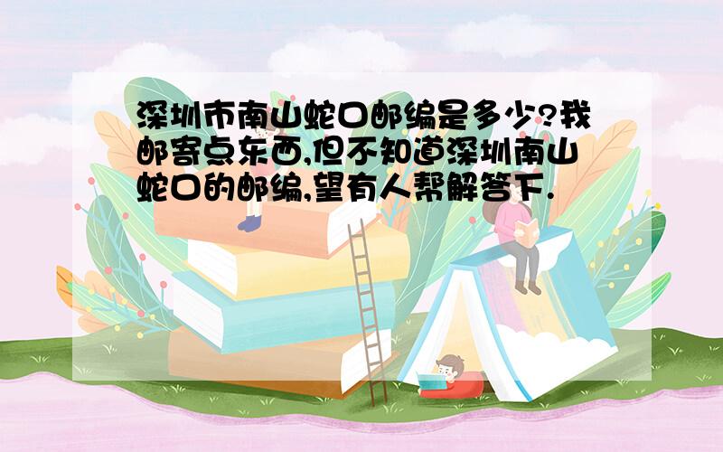 深圳市南山蛇口邮编是多少?我邮寄点东西,但不知道深圳南山蛇口的邮编,望有人帮解答下.