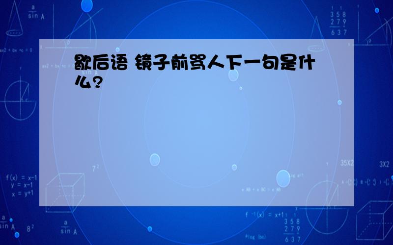 歇后语 镜子前骂人下一句是什么?