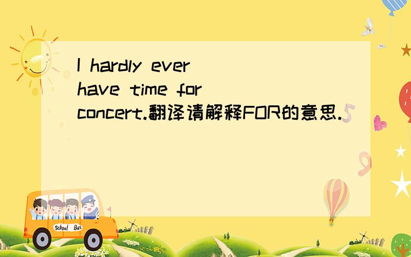 I hardly ever have time for concert.翻译请解释FOR的意思.