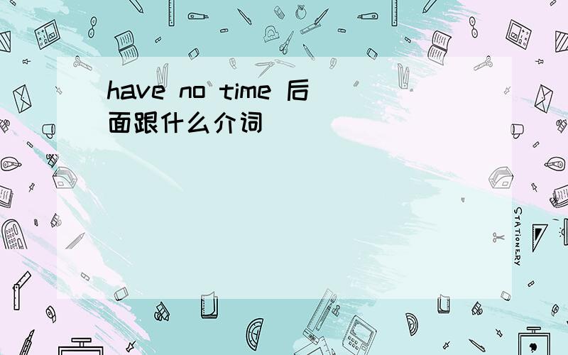 have no time 后面跟什么介词