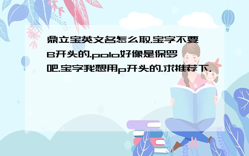 鼎立宝英文名怎么取.宝字不要B开头的.polo好像是保罗吧.宝字我想用p开头的.求推荐下.